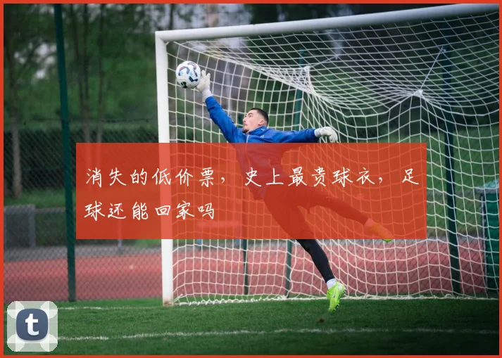 消失的低价票，史上最贵球衣，足球还能回家吗