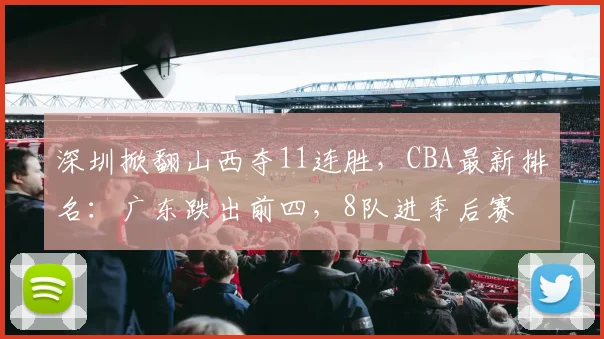 深圳掀翻山西夺11连胜，CBA最新排名：广东跌出前四，8队进季后赛