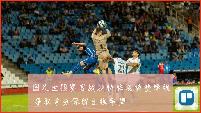 国足世预赛客战沙特临场调整锋线 争取拿分保留出线希望