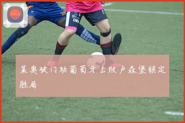 莱奥破门助葡萄牙击败卢森堡锁定胜局