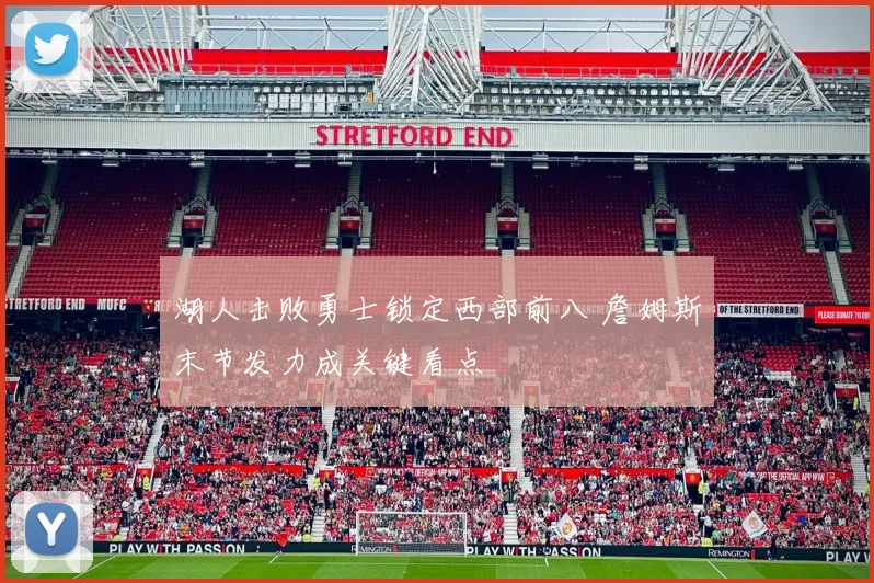 湖人击败勇士锁定西部前八 詹姆斯末节发力成关键看点